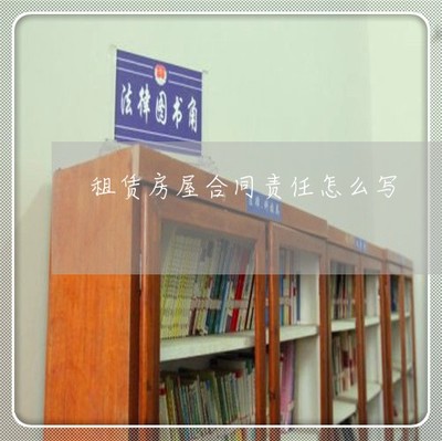 租赁房屋合同责任怎么写 双方责任与义务全解析（14日已更新）